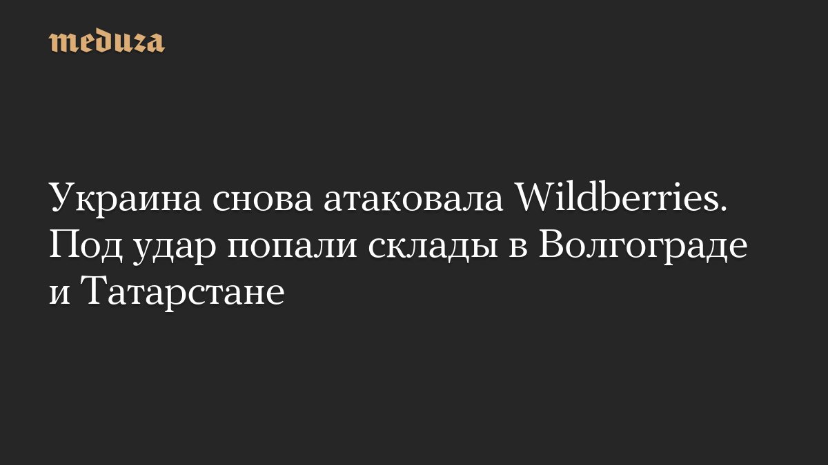 Беспилотники атаковали склады Wildberries в Волгограде и Татарстане