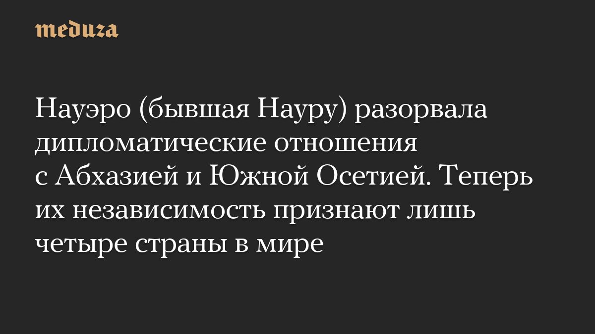 Науэро разорвало дипломатические отношения с Абхазией и Южной Осетией