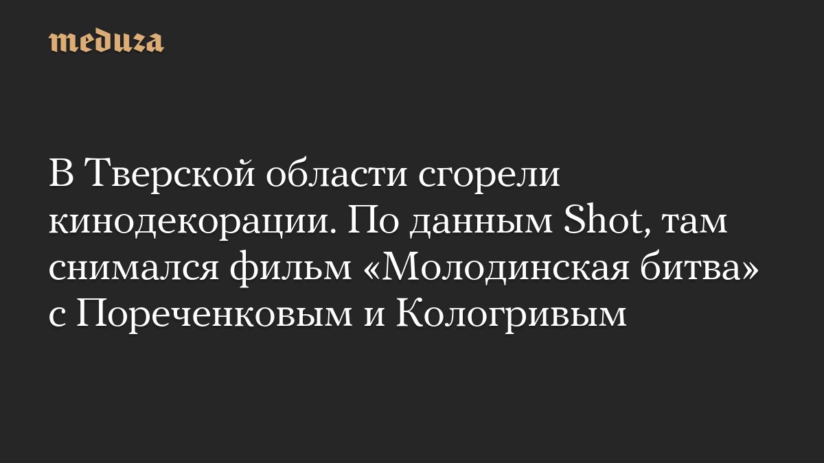 В Тверской области сгорели кинодекорации для фильма «Молодинская битва»