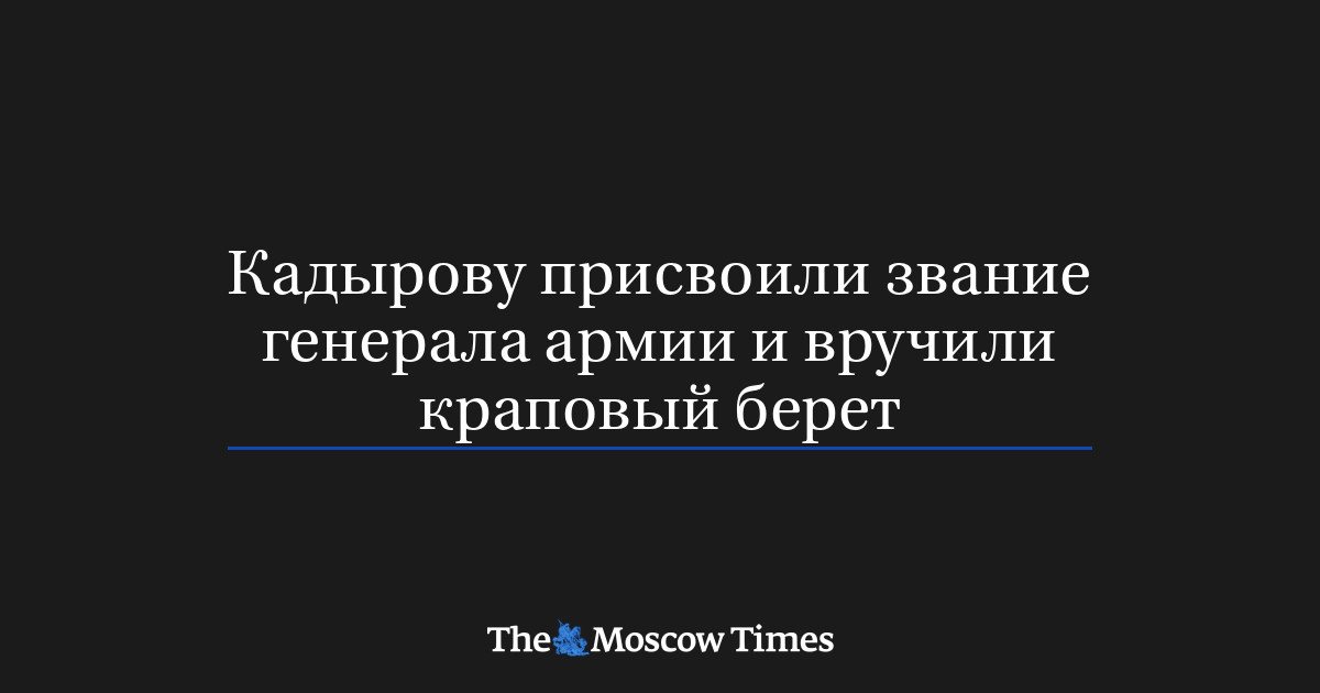 Кадырову присвоено звание генерала армии и вручён краповый берет