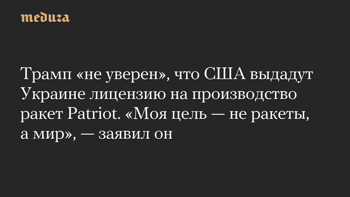 Трамп усомнился в выдаче Украине лицензии на производство ракет Patriot