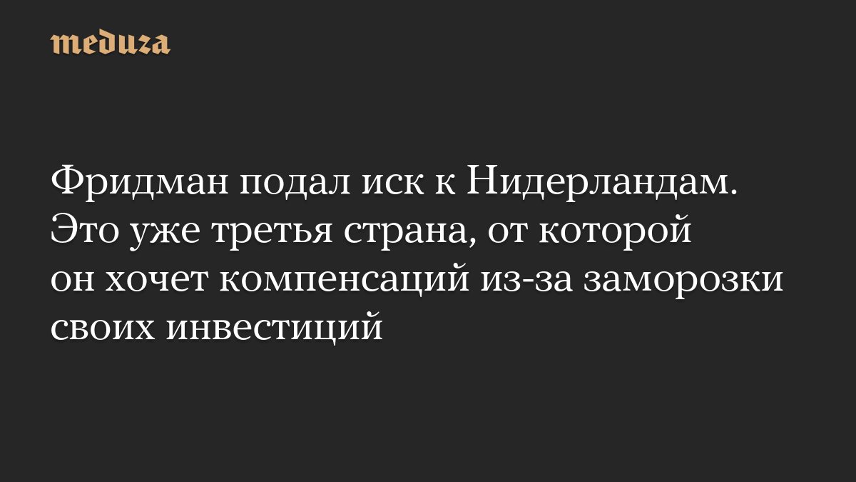 Михаил Фридман подал арбитражный иск к Нидерландам из-за заморозки активов
