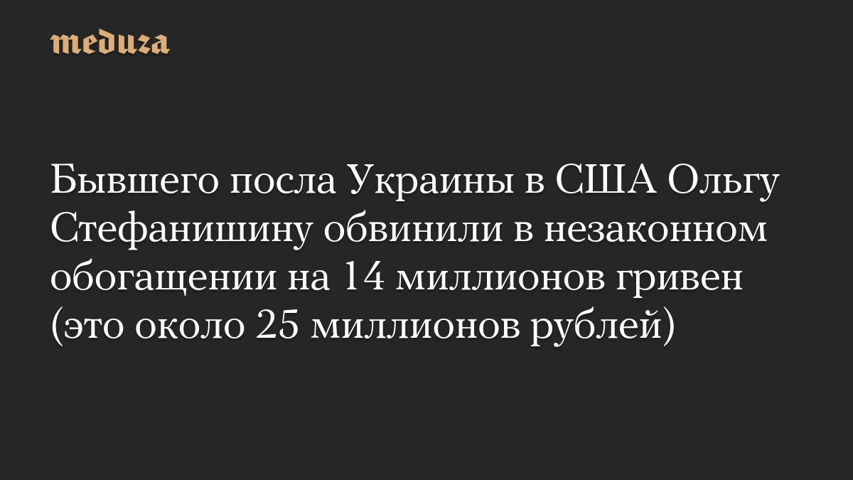 Бывшего посла Украины в США Ольгу Стефанишину обвинили в незаконном обогащении на 14 миллионов гривен (это около 25 миллионов рублей)