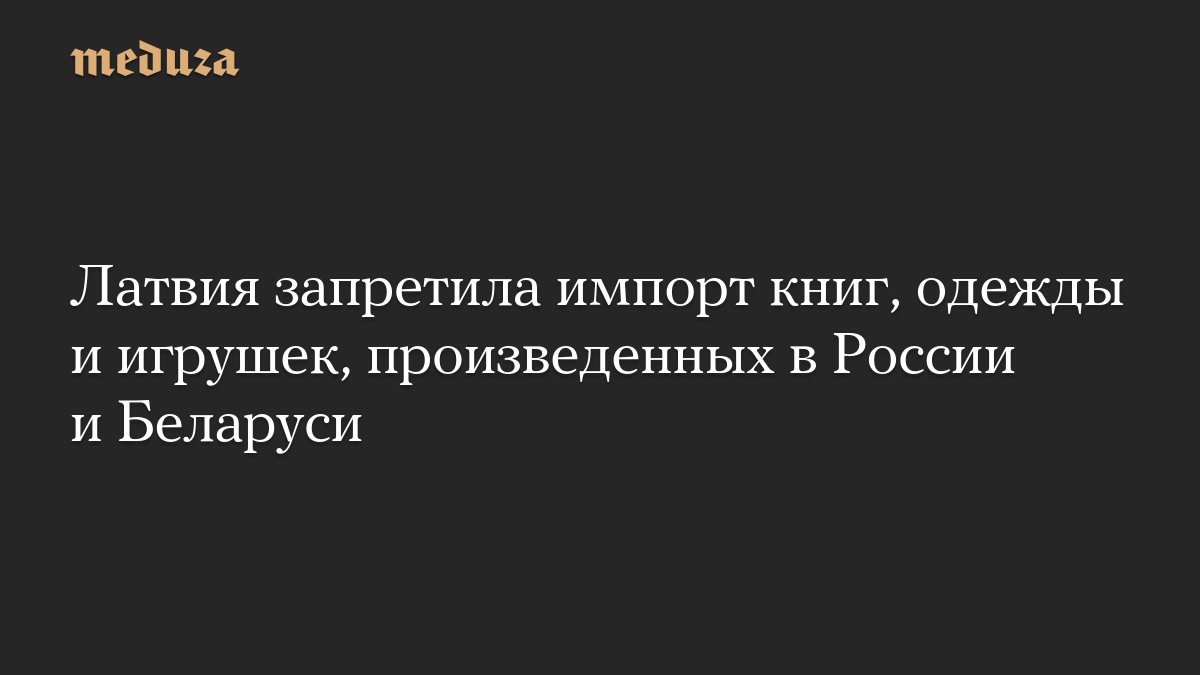 Латвия запретила импорт книг, одежды и игрушек из России и Беларуси